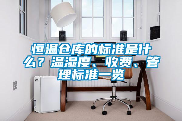 恒溫倉庫的標準是什么？溫濕度、收費、管理標準一覽