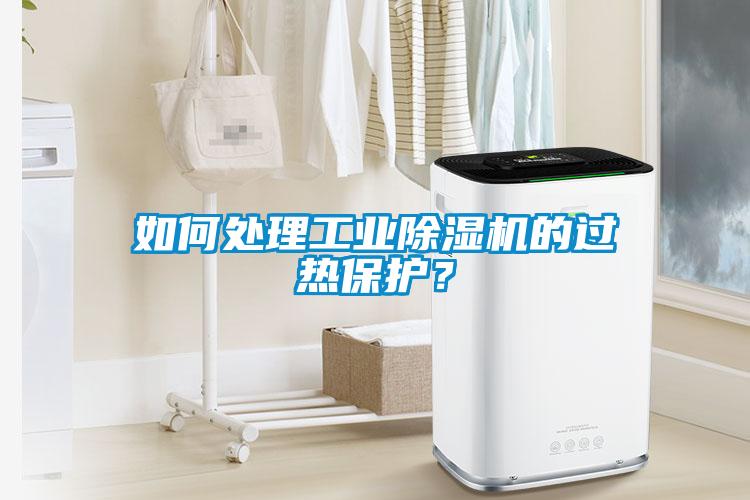 如何處理工業(yè)除濕機的過熱保護？