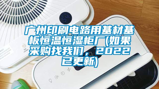 廣州印刷電路用基材基板恒溫恒濕柜廠(如果采購找我們，2022已更新)