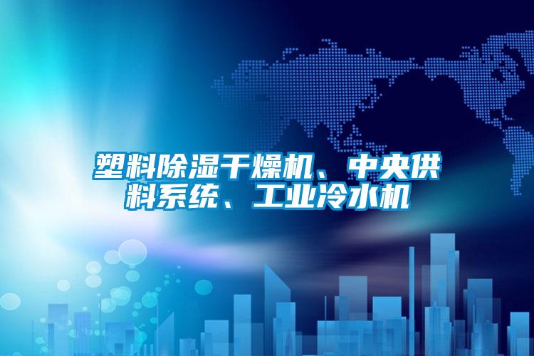 塑料除濕干燥機、中央供料系統(tǒng)、工業(yè)冷水機