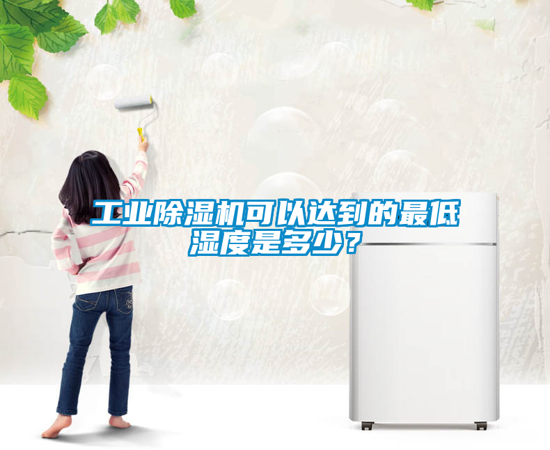 工業(yè)除濕機(jī)可以達(dá)到的最低濕度是多少？