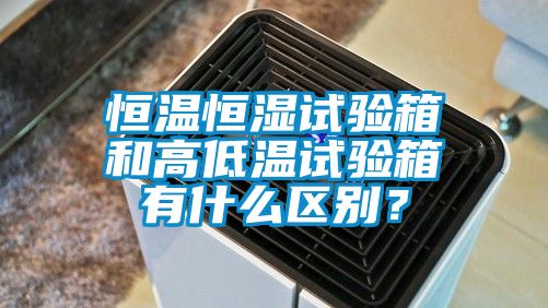 恒溫恒濕試驗(yàn)箱和高低溫試驗(yàn)箱有什么區(qū)別？