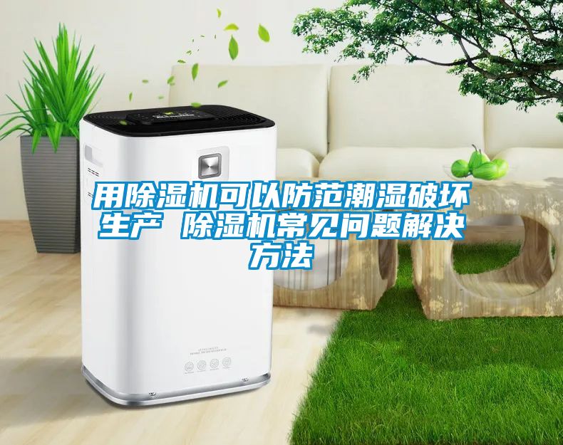 用除濕機可以防范潮濕破壞生產 除濕機常見問題解決方法