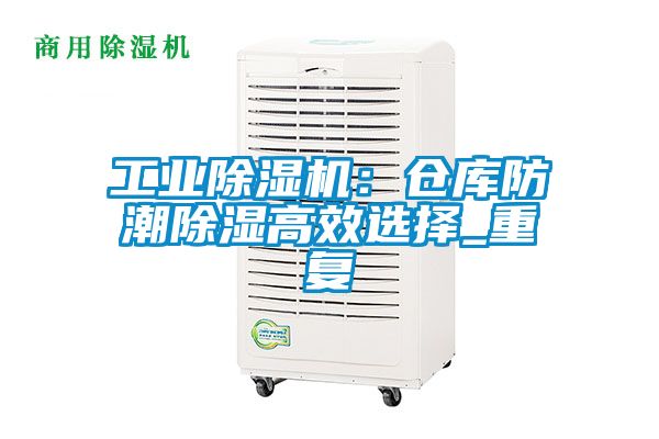 工業(yè)除濕機(jī)：倉庫防潮除濕高效選擇_重復(fù)