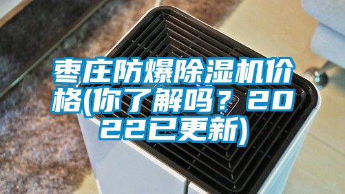 棗莊防爆除濕機價格(你了解嗎？2022已更新)