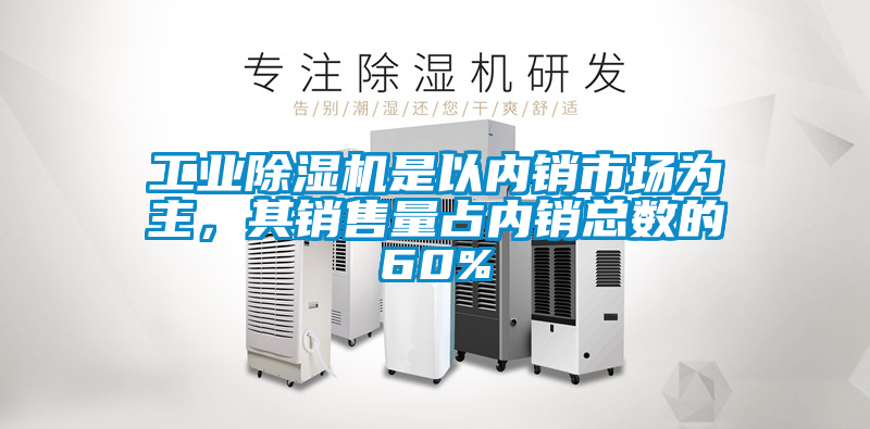 工業(yè)除濕機是以內銷市場為主，其銷售量占內銷總數(shù)的60%