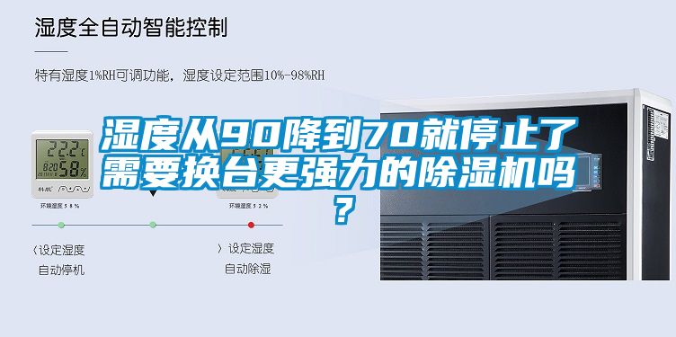 濕度從90降到70就停止了需要換臺(tái)更強(qiáng)力的除濕機(jī)嗎？