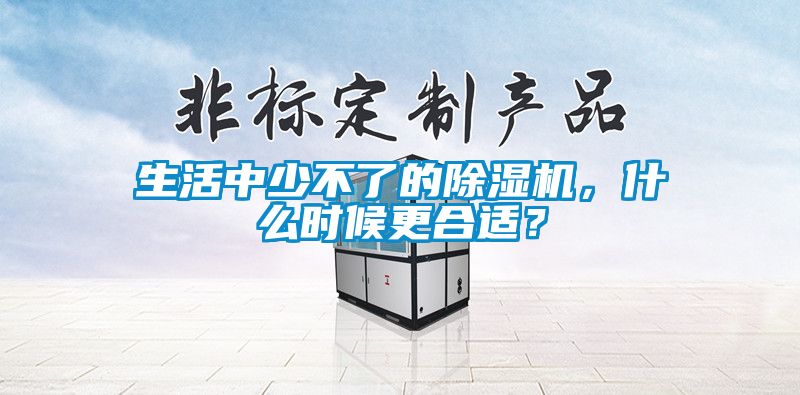 生活中少不了的除濕機，什么時候更合適？