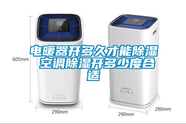 電暖器開多久才能除濕 空調除濕開多少度合適