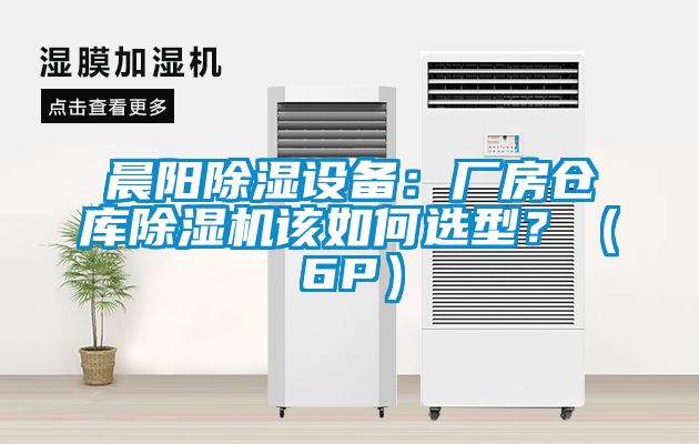 晨陽除濕設(shè)備：廠房倉庫除濕機(jī)該如何選型？（6P）