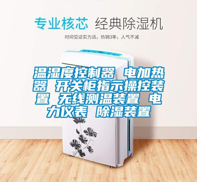 溫濕度控制器 電加熱器 開關(guān)柜指示操控裝置 無線測溫裝置 電力儀表 除濕裝置