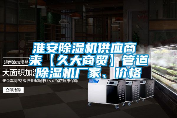 淮安除濕機供應(yīng)商 來【久大商貿(mào)】管道除濕機廠家、價格