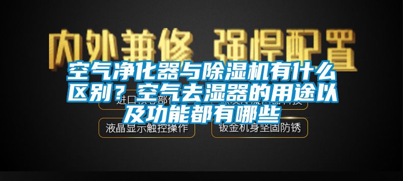 空氣凈化器與除濕機(jī)有什么區(qū)別？空氣去濕器的用途以及功能都有哪些