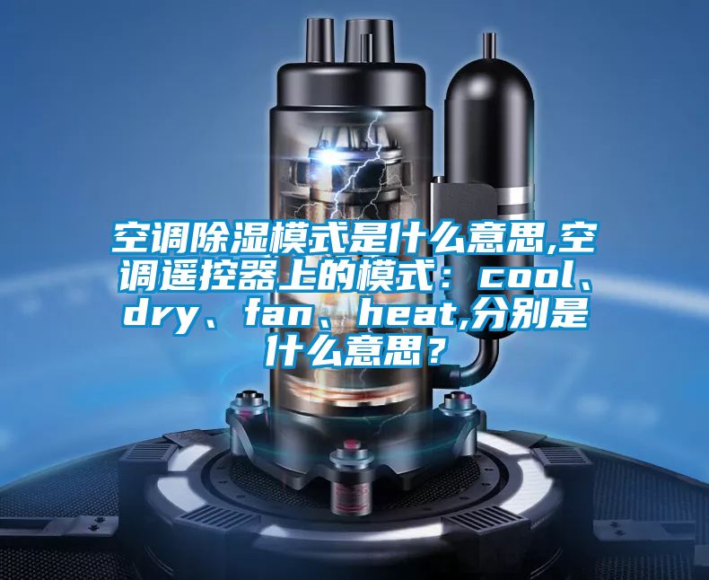 空調(diào)除濕模式是什么意思,空調(diào)遙控器上的模式：cool、dry、fan、heat,分別是什么意思？