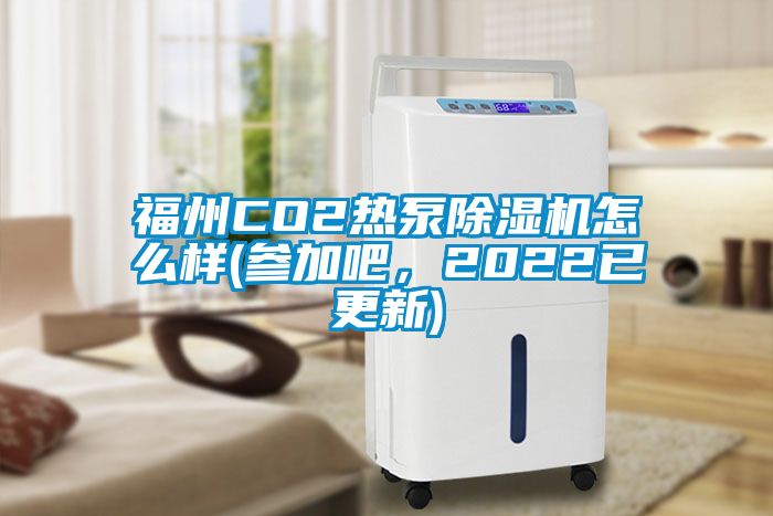 福州CO2熱泵除濕機(jī)怎么樣(參加吧，2022已更新)