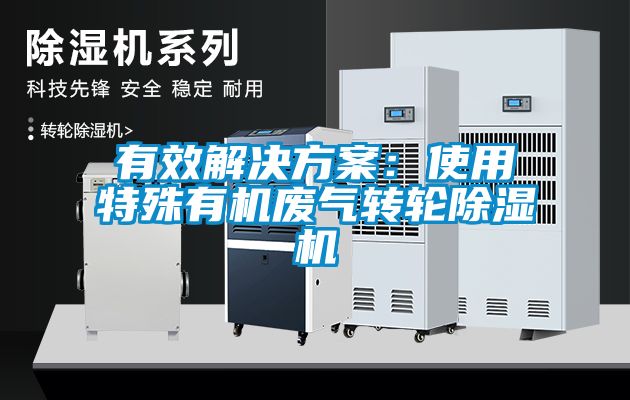 有效解決方案：使用特殊有機廢氣轉(zhuǎn)輪除濕機