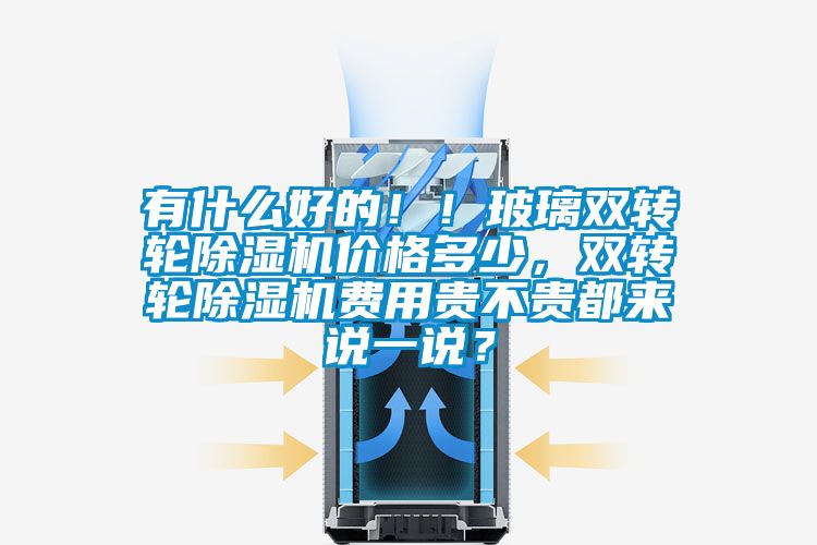 有什么好的?。〔Ａщp轉(zhuǎn)輪除濕機(jī)價(jià)格多少，雙轉(zhuǎn)輪除濕機(jī)費(fèi)用貴不貴都來(lái)說(shuō)一說(shuō)？