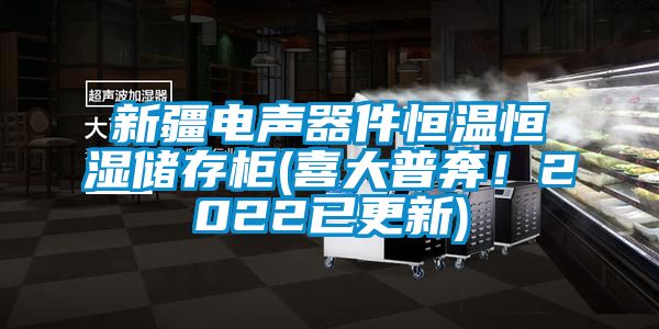 新疆電聲器件恒溫恒濕儲存柜(喜大普奔！2022已更新)