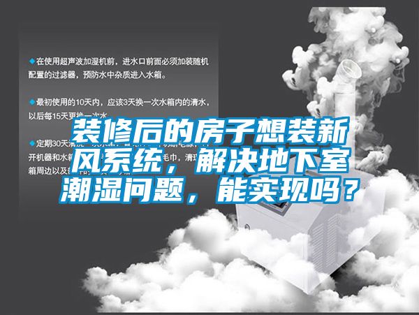 裝修后的房子想裝新風(fēng)系統(tǒng)，解決地下室潮濕問題，能實(shí)現(xiàn)嗎？