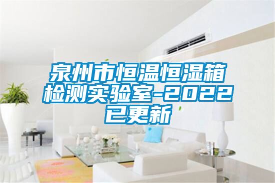 泉州市恒溫恒濕箱檢測(cè)實(shí)驗(yàn)室-2022已更新