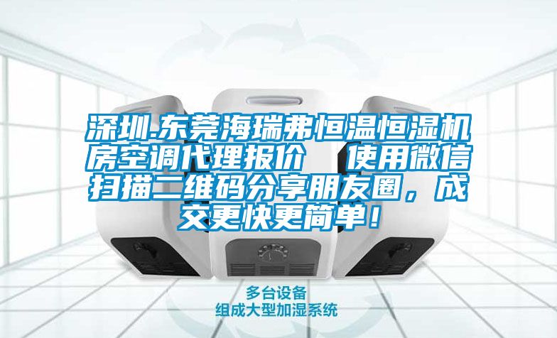 深圳.東莞海瑞弗恒溫恒濕機(jī)房空調(diào)代理報(bào)價(jià)  使用微信掃描二維碼分享朋友圈，成交更快更簡(jiǎn)單！