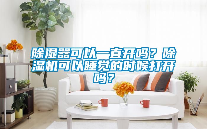 除濕器可以一直開嗎？除濕機可以睡覺的時候打開嗎？