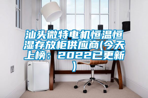 汕頭微特電機恒溫恒濕存放柜供應(yīng)商(今天上榜：2022已更新)