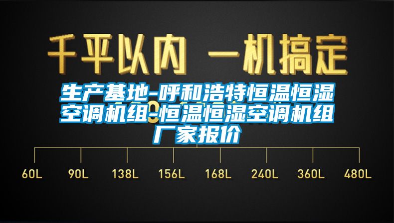 生產(chǎn)基地-呼和浩特恒溫恒濕空調(diào)機組-恒溫恒濕空調(diào)機組廠家報價