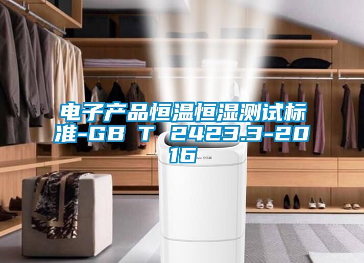 電子產(chǎn)品恒溫恒濕測試標準-GB∕T 2423.3-2016