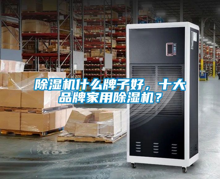 除濕機什么牌子好，十大品牌家用除濕機？