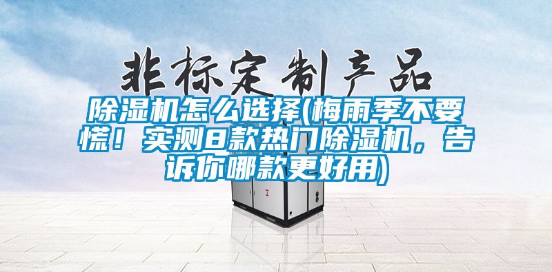 除濕機怎么選擇(梅雨季不要慌！實測8款熱門除濕機，告訴你哪款更好用)