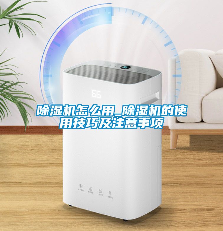 除濕機怎么用_除濕機的使用技巧及注意事項