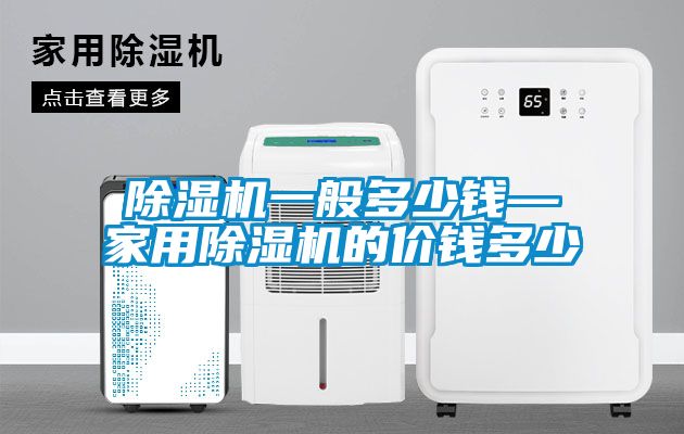 除濕機一般多少錢—家用除濕機的價錢多少