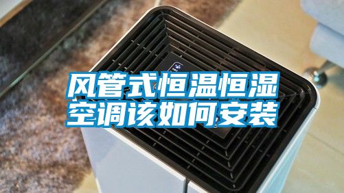 風管式恒溫恒濕空調(diào)該如何安裝