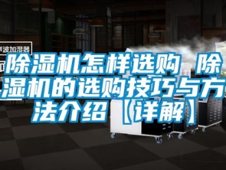 行業(yè)新聞除濕機(jī)怎樣選購 除濕機(jī)的選購技巧與方法介紹【詳解】