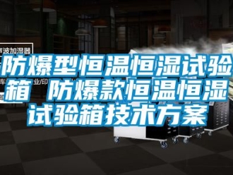 知識(shí)百科防爆型恒溫恒濕試驗(yàn)箱 防爆款恒溫恒濕試驗(yàn)箱技術(shù)方案