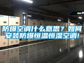 知識(shí)百科防爆空調(diào)什么意思？如何安裝防爆恒溫恒濕空調(diào)!