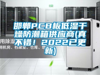 常見問題邯鄲PCB板低濕干燥防潮箱供應(yīng)商(真不錯！2022已更新)