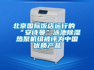 企業(yè)新聞北京國際飯店運行的“安詩曼”泳池除濕熱泵機組被評為中國優(yōu)質(zhì)產(chǎn)品