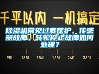 常見問題除濕機常見過載保護、傳感器故障、轉(zhuǎn)輪停止故障如何處理？