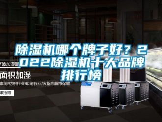 企業(yè)新聞除濕機(jī)哪個(gè)牌子好？2022除濕機(jī)十大品牌排行榜