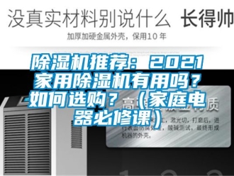 行業(yè)新聞除濕機(jī)推薦：2021家用除濕機(jī)有用嗎？如何選購(gòu)？（家庭電器必修課）