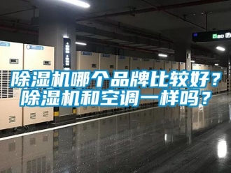 企業(yè)新聞除濕機哪個品牌比較好？除濕機和空調(diào)一樣嗎？