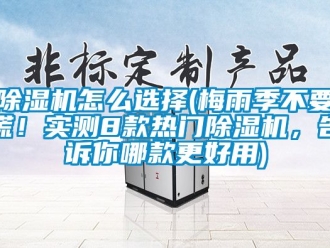 行業(yè)新聞除濕機(jī)怎么選擇(梅雨季不要慌！實(shí)測(cè)8款熱門(mén)除濕機(jī)，告訴你哪款更好用)