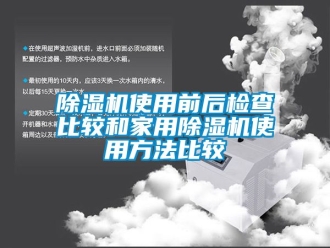 常見問題除濕機使用前后檢查比較和家用除濕機使用方法比較