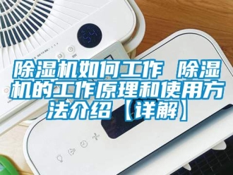 行業(yè)新聞除濕機如何工作 除濕機的工作原理和使用方法介紹【詳解】