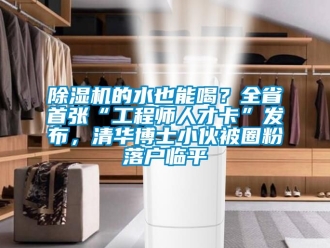 企業(yè)新聞除濕機的水也能喝？全省首張“工程師人才卡”發(fā)布，清華博士小伙被圈粉落戶臨平