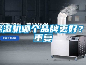 企業(yè)新聞除濕機哪個品牌更好？_重復(fù)