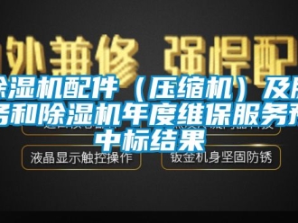 行業(yè)新聞除濕機(jī)配件（壓縮機(jī)）及服務(wù)和除濕機(jī)年度維保服務(wù)預(yù)中標(biāo)結(jié)果