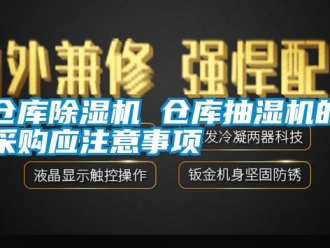 企業(yè)新聞倉庫除濕機(jī) 倉庫抽濕機(jī)的采購應(yīng)注意事項(xiàng)